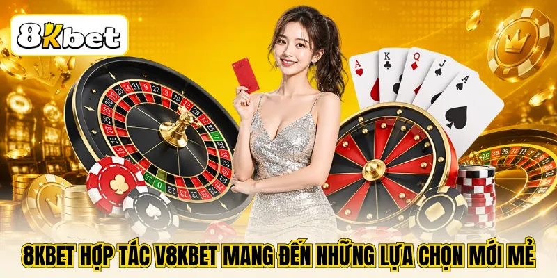 8KBET Hợp Tác V8KBET - Đón Đầu Xu Hướng Casino Thế Hệ Mới 3 8KBET hợp tác V8KBET mang đến những lựa chọn mới mẻ