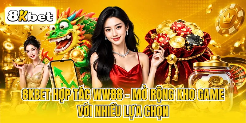 8KBET Hợp Tác WW88 - Mở Rộng Kho Game Với Nhiều Lựa Chọn 1 8KBET Hợp Tác WW88 - Mở Rộng Kho Game Với Nhiều Lựa Chọn